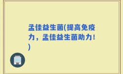 孟佳益生菌(提高免疫力，孟佳益生菌助力！)