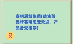赛明恩益生菌(益生菌品牌赛明恩受欢迎，产品备受推崇)