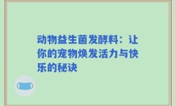 动物益生菌发酵料：让你的宠物焕发活力与快乐的秘诀