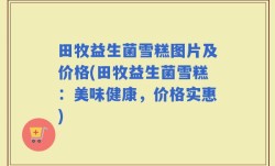 田牧益生菌雪糕图片及价格(田牧益生菌雪糕：美味健康，价格实惠)