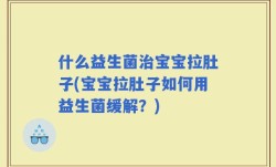 什么益生菌治宝宝拉肚子(宝宝拉肚子如何用益生菌缓解？)