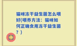 猫咪冻干益生菌怎么喂好(喂养方法：猫咪如何正确食用冻干益生菌？)