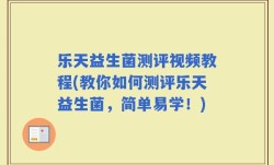 乐天益生菌测评视频教程(教你如何测评乐天益生菌，简单易学！)