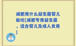 减肥用什么益生菌婴儿能吃(减肥专用益生菌，适合婴儿及成人食用)