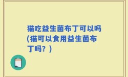 猫吃益生菌布丁可以吗(猫可以食用益生菌布丁吗？)