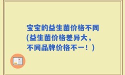 宝宝的益生菌价格不同(益生菌价格差异大，不同品牌价格不一！)