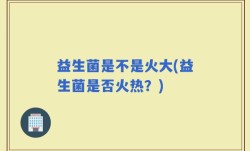 益生菌是不是火大(益生菌是否火热？)