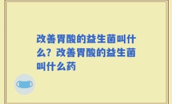 改善胃酸的益生菌叫什么？改善胃酸的益生菌叫什么药