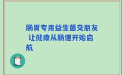 肠胃专用益生菌交朋友 让健康从肠道开始启航