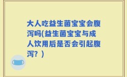 大人吃益生菌宝宝会腹泻吗(益生菌宝宝与成人饮用后是否会引起腹泻？)