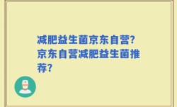 减肥益生菌京东自营？京东自营减肥益生菌推荐？