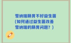 雪纳瑞肠胃不好益生菌(如何通过益生菌改善雪纳瑞的肠胃问题？)