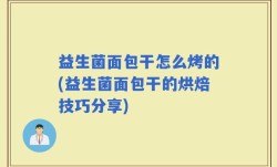 益生菌面包干怎么烤的(益生菌面包干的烘焙技巧分享)