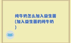 纯牛奶怎么加入益生菌(加入益生菌的纯牛奶)