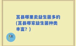 莒县哪里卖益生菌多的(莒县哪家益生菌种类丰富？)