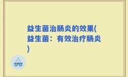 益生菌治肠炎的效果(益生菌：有效治疗肠炎)