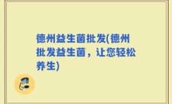 德州益生菌批发(德州批发益生菌，让您轻松养生)