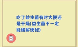 吃了益生菌有时大便还是干燥(益生菌不一定能缓解便秘)