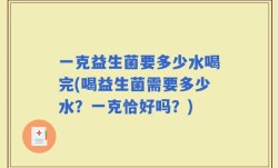 一克益生菌要多少水喝完(喝益生菌需要多少水？一克恰好吗？)