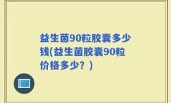 益生菌90粒胶囊多少钱(益生菌胶囊90粒价格多少？)