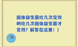 固体益生菌吃几次见效啊吃几次固体益生菌才见效？解答在这里！)