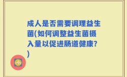 成人是否需要调理益生菌(如何调整益生菌摄入量以促进肠道健康？)