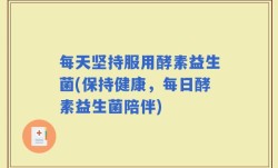 每天坚持服用酵素益生菌(保持健康，每日酵素益生菌陪伴)