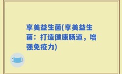 享美益生菌(享美益生菌：打造健康肠道，增强免疫力)
