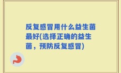 反复感冒用什么益生菌最好(选择正确的益生菌，预防反复感冒)