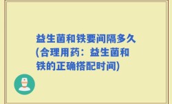 益生菌和铁要间隔多久(合理用药：益生菌和铁的正确搭配时间)