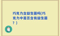 巧克力含益生菌吗(巧克力中是否含有益生菌？)