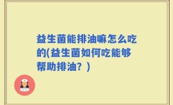益生菌能排油嘛怎么吃的(益生菌如何吃能够帮助排油？)