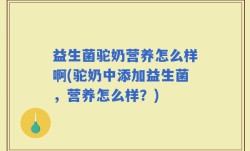 益生菌驼奶营养怎么样啊(驼奶中添加益生菌，营养怎么样？)