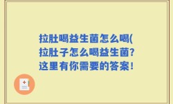 拉肚喝益生菌怎么喝(拉肚子怎么喝益生菌？这里有你需要的答案！