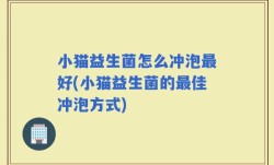 小猫益生菌怎么冲泡最好(小猫益生菌的最佳冲泡方式)