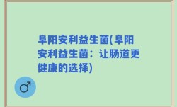 阜阳安利益生菌(阜阳安利益生菌：让肠道更健康的选择)