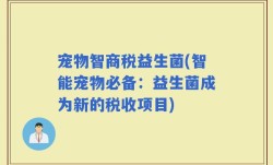 宠物智商税益生菌(智能宠物必备：益生菌成为新的税收项目)