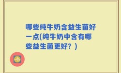 哪些纯牛奶含益生菌好一点(纯牛奶中含有哪些益生菌更好？)