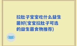 拉肚子宝宝吃什么益生菌好(宝宝拉肚子可选的益生菌食物推荐)