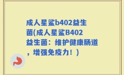 成人星鲨b402益生菌(成人星鲨B402益生菌：维护健康肠道，增强免疫力！)