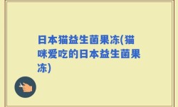 日本猫益生菌果冻(猫咪爱吃的日本益生菌果冻)