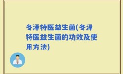冬泽特医益生菌(冬泽特医益生菌的功效及使用方法)