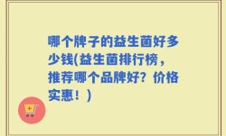 哪个牌子的益生菌好多少钱(益生菌排行榜，推荐哪个品牌好？价格实惠！)