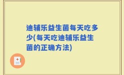 迪辅乐益生菌每天吃多少(每天吃迪辅乐益生菌的正确方法)