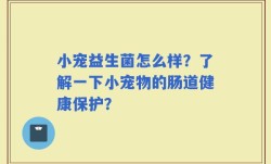 小宠益生菌怎么样？了解一下小宠物的肠道健康保护？