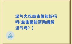 湿气大吃益生菌能好吗吗(益生菌能帮助缓解湿气吗？)