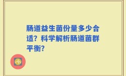 肠道益生菌份量多少合适？科学解析肠道菌群平衡？