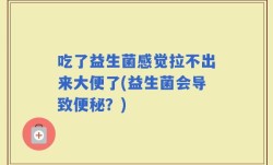 吃了益生菌感觉拉不出来大便了(益生菌会导致便秘？)