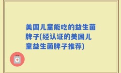 美国儿童能吃的益生菌牌子(经认证的美国儿童益生菌牌子推荐)