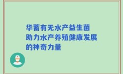 华蓄有无水产益生菌 助力水产养殖健康发展的神奇力量